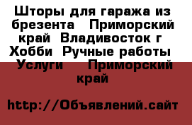 Шторы для гаража из брезента - Приморский край, Владивосток г. Хобби. Ручные работы » Услуги   . Приморский край